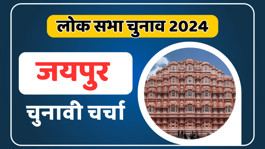 Jaipur Lok sabha election 2024: जयपुर लोकसभा की चुनावी चर्चा