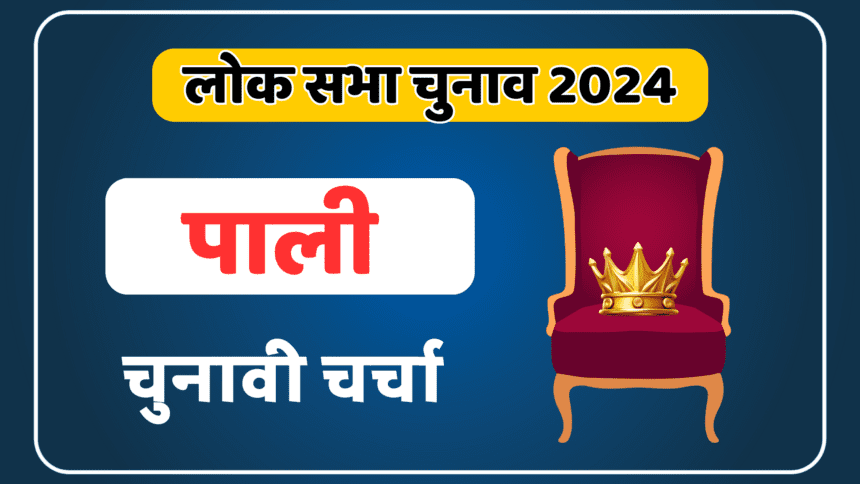 PALI Loksabha election 2024: चुनावी चर्चा